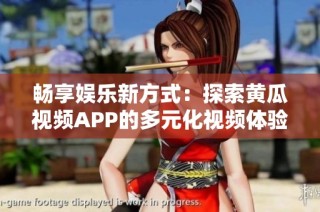 畅享娱乐新方式：探索黄瓜视频APP的多元化视频体验