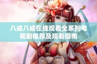八戒八戒在线观看全系列电视剧推荐及观看指南