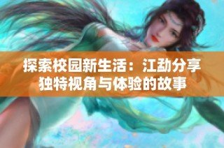 探索校园新生活：江勐分享独特视角与体验的故事