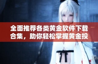 全面推荐各类黄金软件下载合集，助你轻松掌握黄金投资技巧与资讯