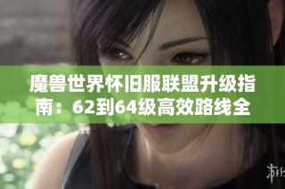 魔兽世界怀旧服联盟升级指南：62到64级高效路线全解析