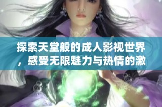探索天堂般的成人影视世界，感受无限魅力与热情的激情之旅
