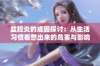 盆腔炎的成因探讨：从生活习惯看憋出来的危害与影响