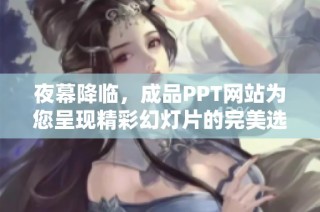 夜幕降临，成品PPT网站为您呈现精彩幻灯片的完美选择与推荐