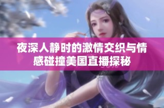 夜深人静时的激情交织与情感碰撞美国直播探秘