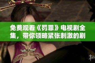 免费观看《罚罪》电视剧全集，带你领略紧张刺激的剧情与角色塑造