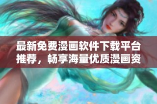 最新免费漫画软件下载平台推荐，畅享海量优质漫画资源