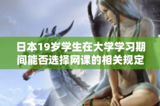 日本19岁学生在大学学习期间能否选择网课的相关规定和建议