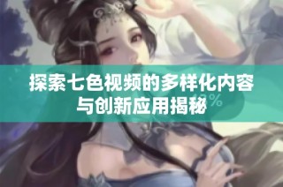 探索七色视频的多样化内容与创新应用揭秘