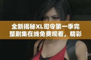 全新揭秘XL司令第一季完整剧集在线免费观看，精彩内容不容错过