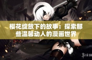 樱花绽放下的故事：探索那些温馨动人的漫画世界