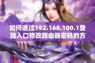 如何通过192.168.100.1登陆入口修改路由器密码的方法和步骤指南