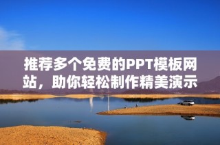 推荐多个免费的PPT模板网站，助你轻松制作精美演示文稿