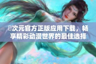 囧次元官方正版应用下载，畅享精彩动漫世界的最佳选择