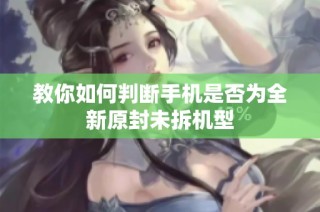 教你如何判断手机是否为全新原封未拆机型