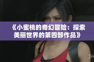 《小蜜桃的奇幻冒险：探索美丽世界的第四部作品》