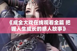 《成全大戏在线观看全篇 把握人生成长的感人故事》