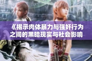 《揭示肉体暴力与强奸行为之间的黑暗现实与社会影响》