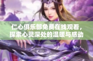 仁心俱乐部免费在线观看，探索心灵深处的温暖与感动