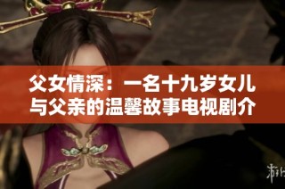 父女情深：一名十九岁女儿与父亲的温馨故事电视剧介绍