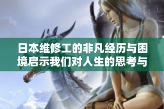 日本维修工的非凡经历与困境启示我们对人生的思考与反思
