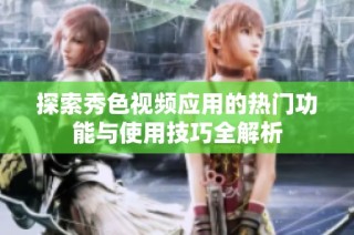 探索秀色视频应用的热门功能与使用技巧全解析
