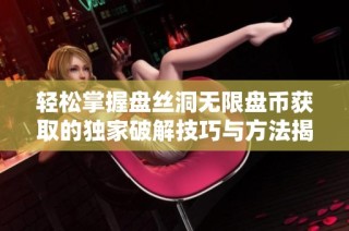 轻松掌握盘丝洞无限盘币获取的独家破解技巧与方法揭秘