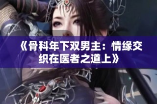 《骨科年下双男主：情缘交织在医者之道上》