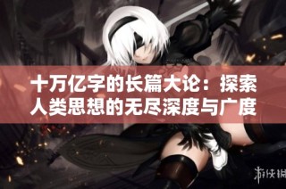 十万亿字的长篇大论：探索人类思想的无尽深度与广度