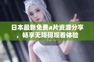 日本最新免费a片资源分享，畅享无障碍观看体验