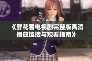 《野花香电视剧完整版高清播放链接与观看指南》