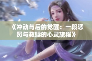 《冲动与后的觉醒：一段惩罚与救赎的心灵旅程》
