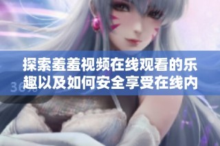 探索羞羞视频在线观看的乐趣以及如何安全享受在线内容