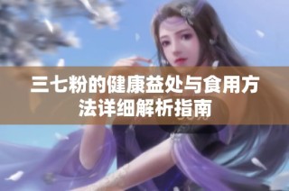 三七粉的健康益处与食用方法详细解析指南