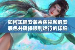 如何正确安装香蕉视频的安装包并确保顺利运行的详细步骤
