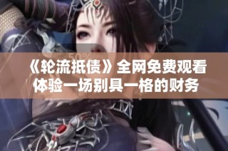 《轮流抵债》全网免费观看 体验一场别具一格的财务抗争故事