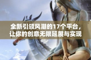 全新引领风潮的17个平台，让你的创意无限延展与实现