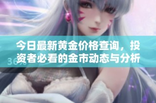 今日最新黄金价格查询，投资者必看的金市动态与分析