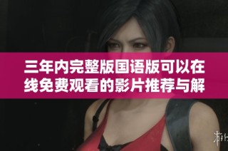 三年内完整版国语版可以在线免费观看的影片推荐与解析