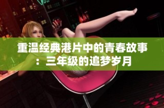 重温经典港片中的青春故事：三年级的追梦岁月