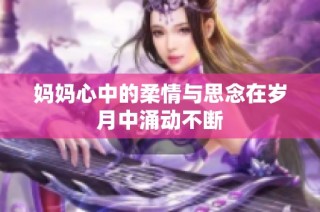 妈妈心中的柔情与思念在岁月中涌动不断