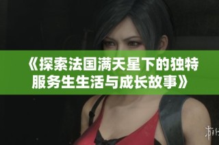 《探索法国满天星下的独特服务生生活与成长故事》