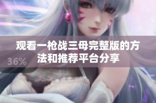 观看一枪战三母完整版的方法和推荐平台分享