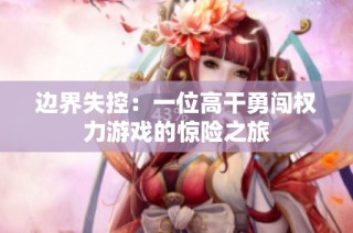 边界失控：一位高干勇闯权力游戏的惊险之旅