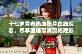 十七岁青春热血影片在线观看，尽享国语高清流畅观影体验