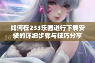 如何在233乐园进行下载安装的详细步骤与技巧分享