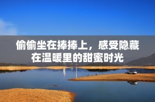 偷偷坐在捧捧上，感受隐藏在温暖里的甜蜜时光