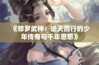《修罗武神：逆天而行的少年传奇与千年恩怨》