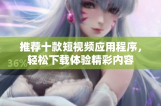推荐十款短视频应用程序，轻松下载体验精彩内容