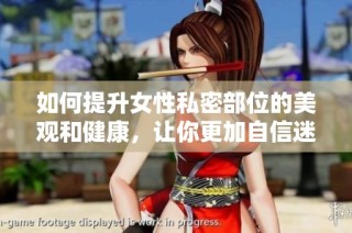 如何提升女性私密部位的美观和健康，让你更加自信迷人